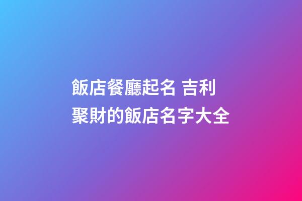 飯店餐廳起名 吉利聚財的飯店名字大全-第1張-店鋪起名-玄機派
